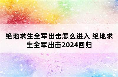 绝地求生全军出击怎么进入 绝地求生全军出击2024回归